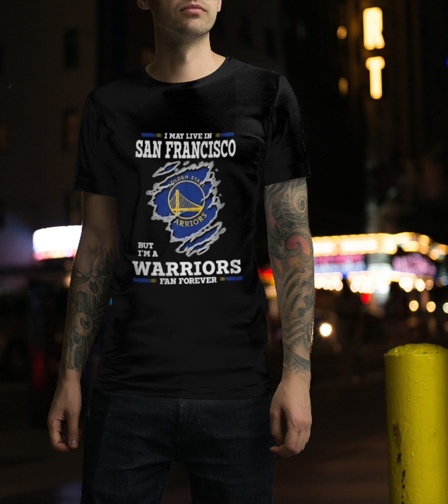 I May Live In San Francisco But I'm A Warriors Fan Forever T-Shirt