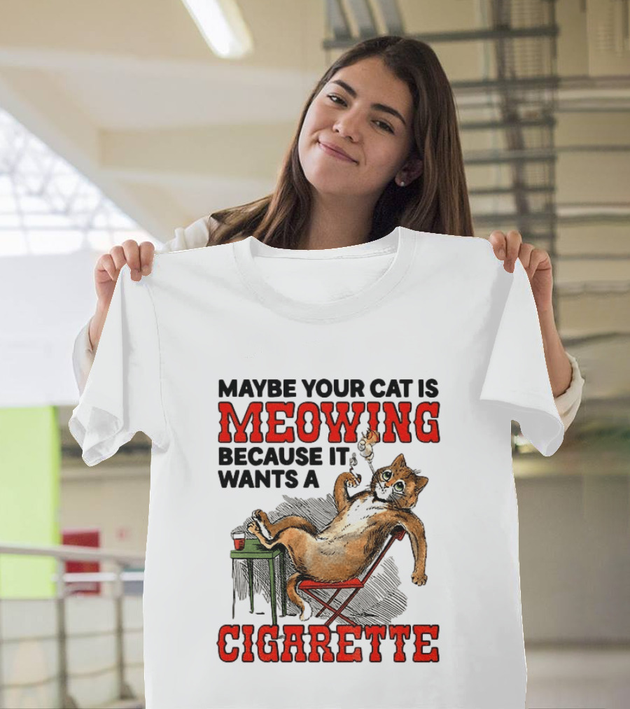 Maybe Your Cat Is Meowing Because It Wants A Cigarette Cat Smoking Drinking T-Shirt