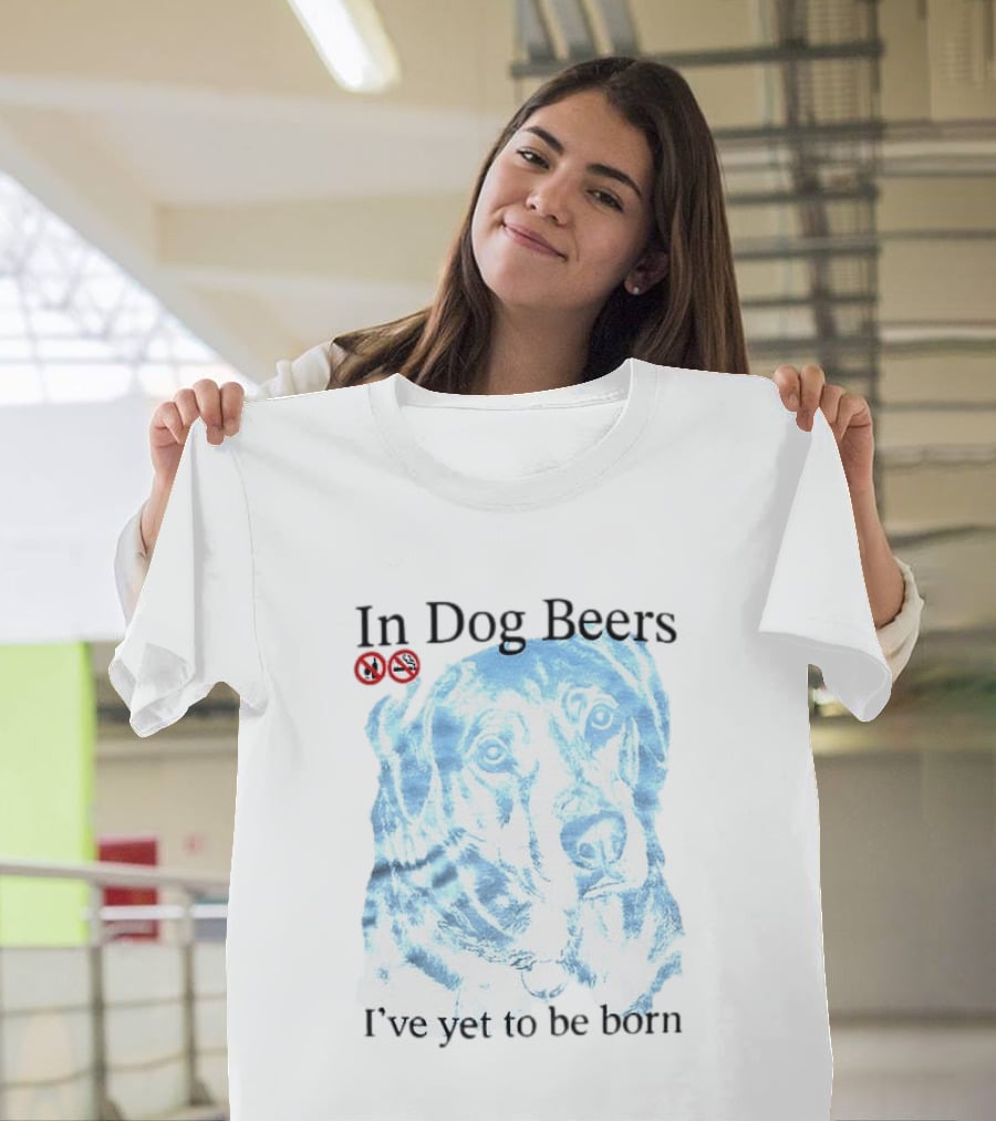 In Dog Beers I've Yet To Be Born Dog Face No Alcohol T-Shirt