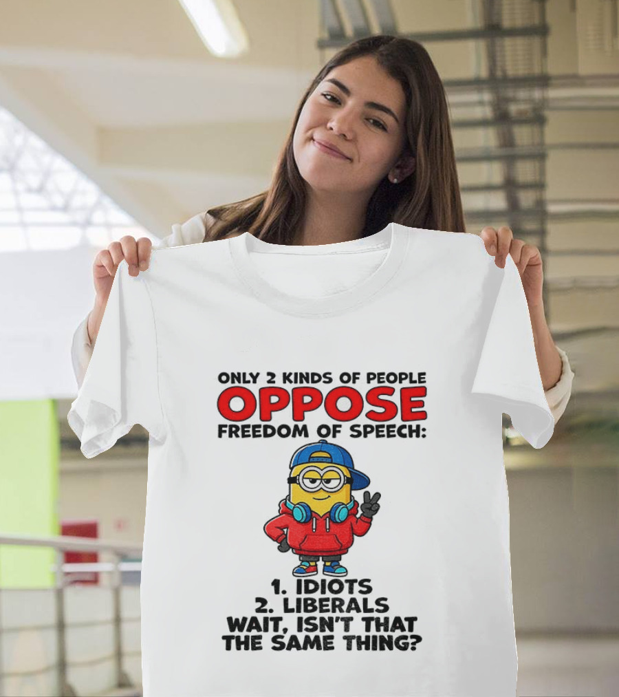 Minion Only 2 Kinds Of People Oppose Freedom Of Speech Idiots 2 Liberals Wait Isn't That The Same Thing T-Shirt