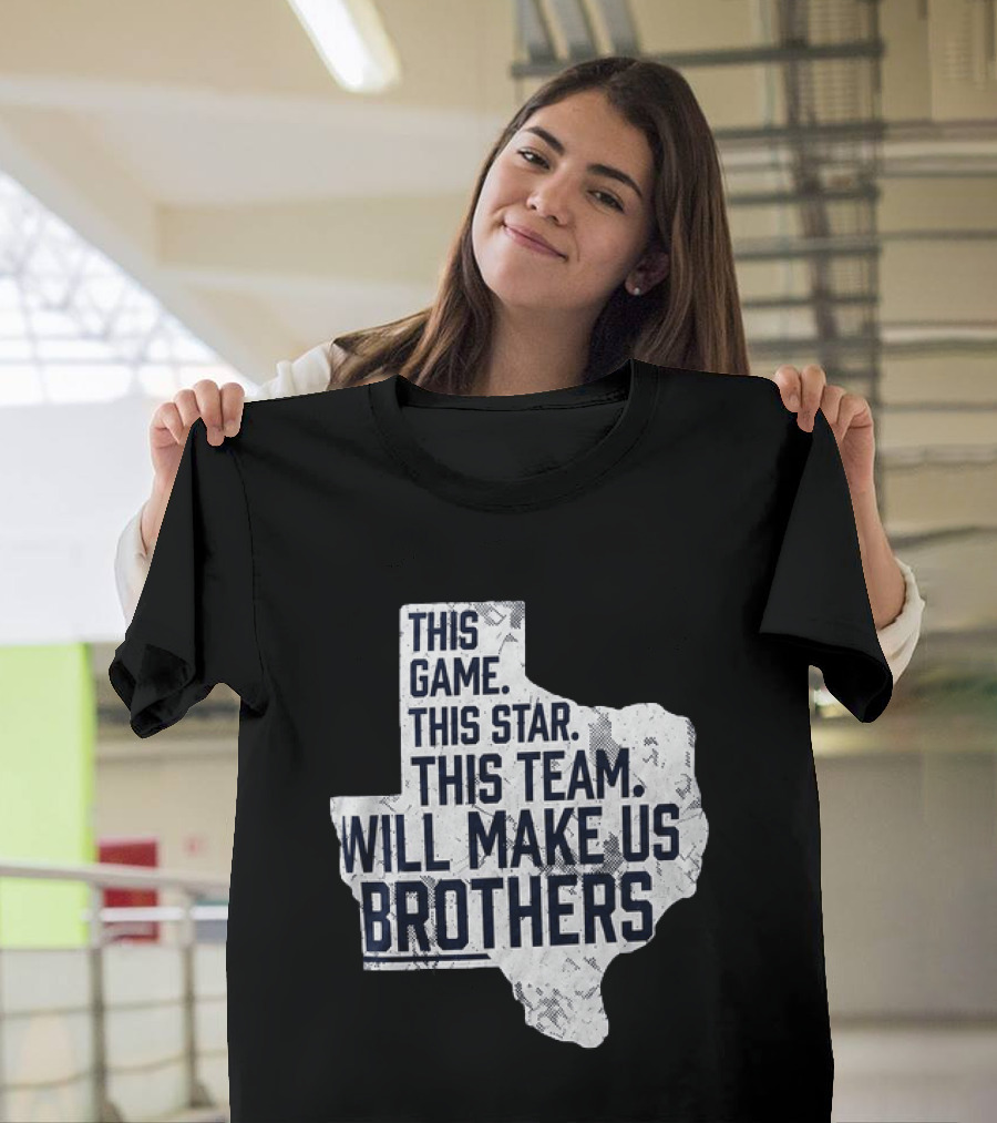 This Game This Star This Team Will Make Us Brothers Texas T-Shirt