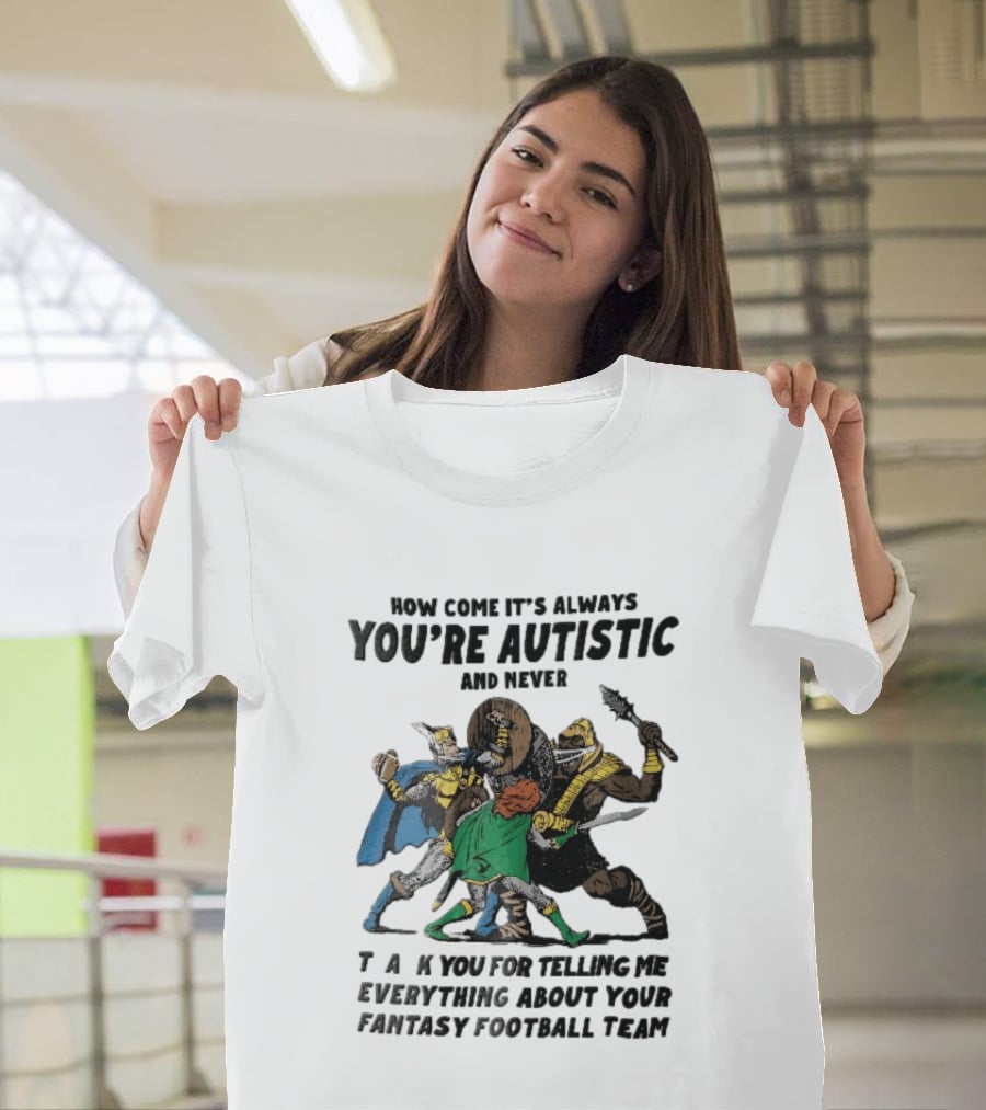 How Come It's Always You're Autistic And Never Thank You For Telling Me Everything About Your Fantasy Football Team Medieval Knights Fighting T-Shirt