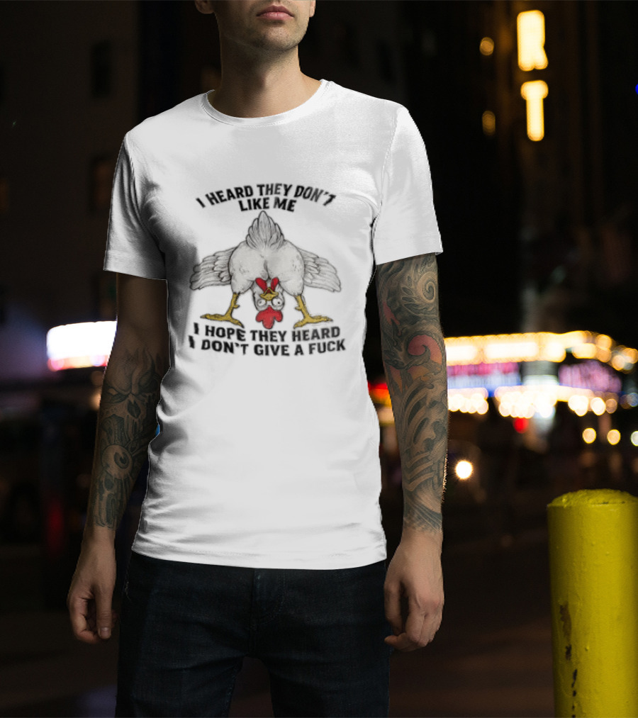 I Heard They Don't Like Me Funny Chicken I Hope They Heard I Don't Give A Fuck T-Shirt