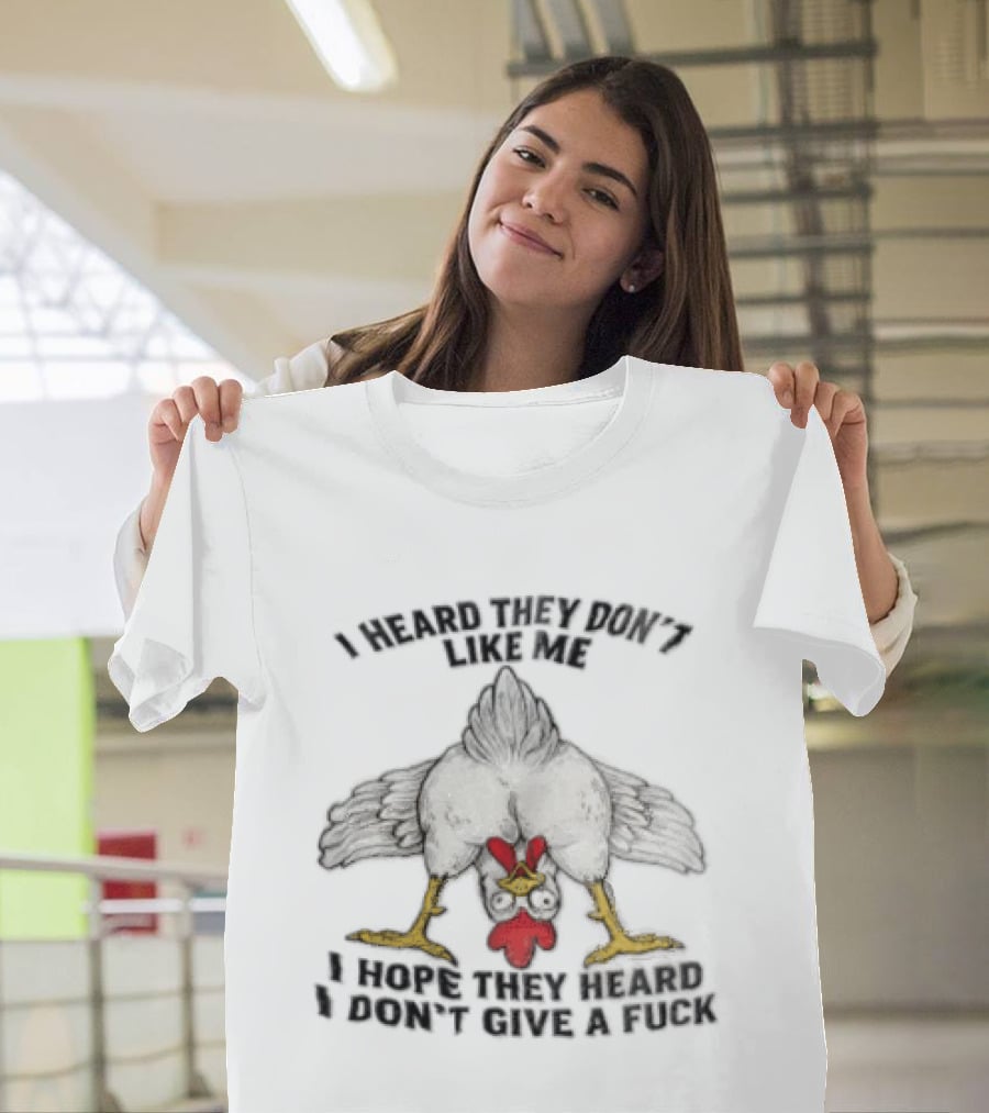 I Heard They Don't Like Me Funny Chicken I Hope They Heard I Don't Give A Fuck T-Shirt