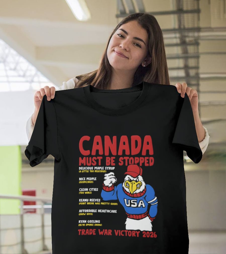 Canada Must Be Stopped Delicious Maple Syrup Nice People Clean Cities Keanu Reeves Ryan Gosling Trade War Victory 2026 T-Shirt