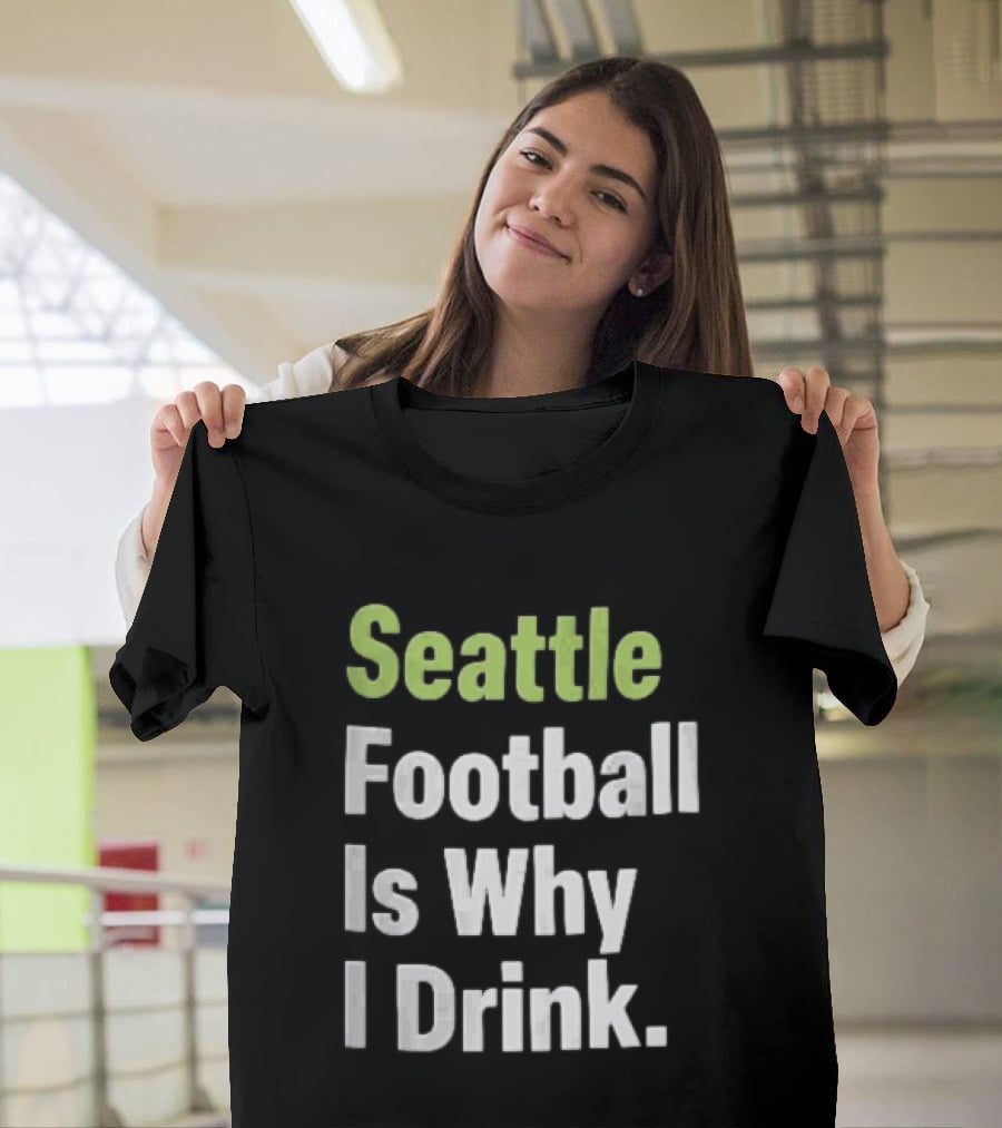 Seattle Football Is Why I Drink Green White T-Shirt