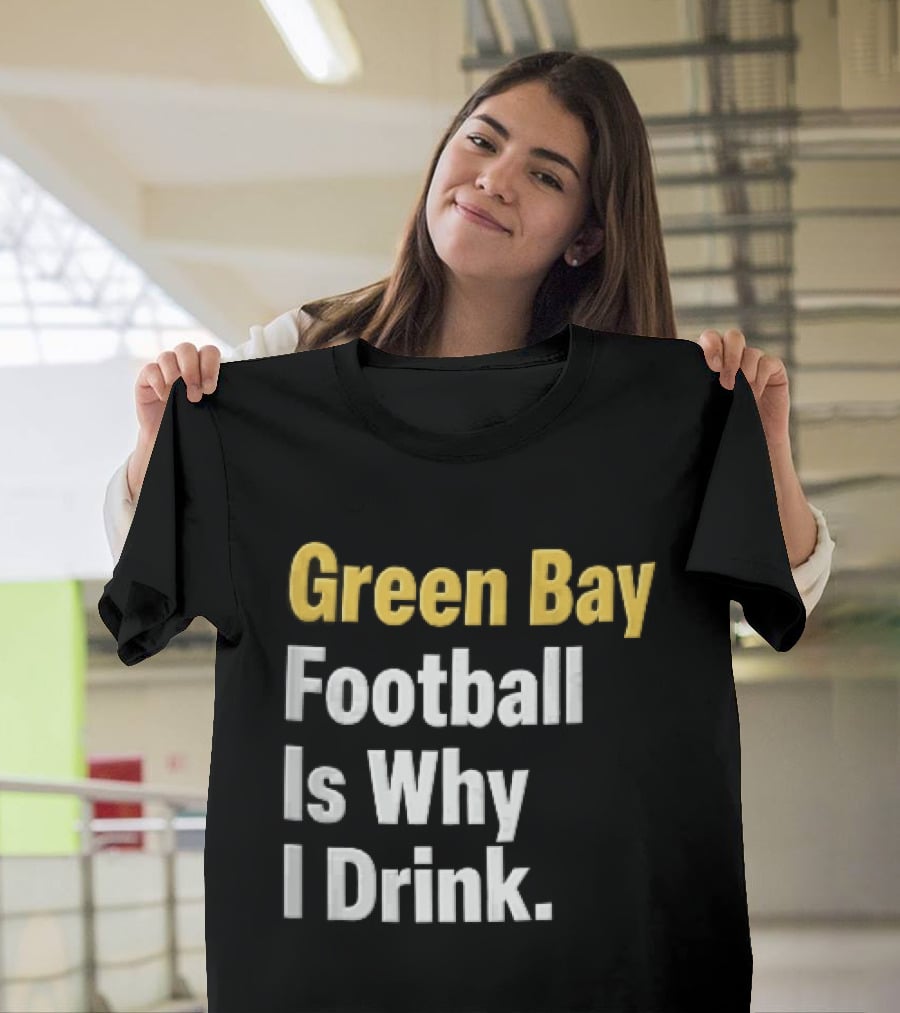 Green Bay Football Is Why I Drink Yellow White Stacked T-Shirt