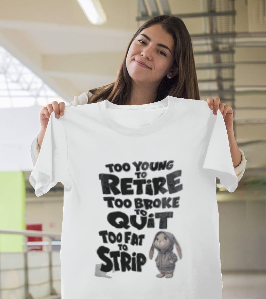 Too Young To Retire Too Broke To Quit Too Fat To Strip Bunny T-Shirt