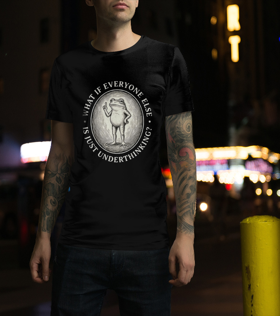 What If Everyone Else Is Just Underthinking Frog Animal Witty Existentialism T-Shirt