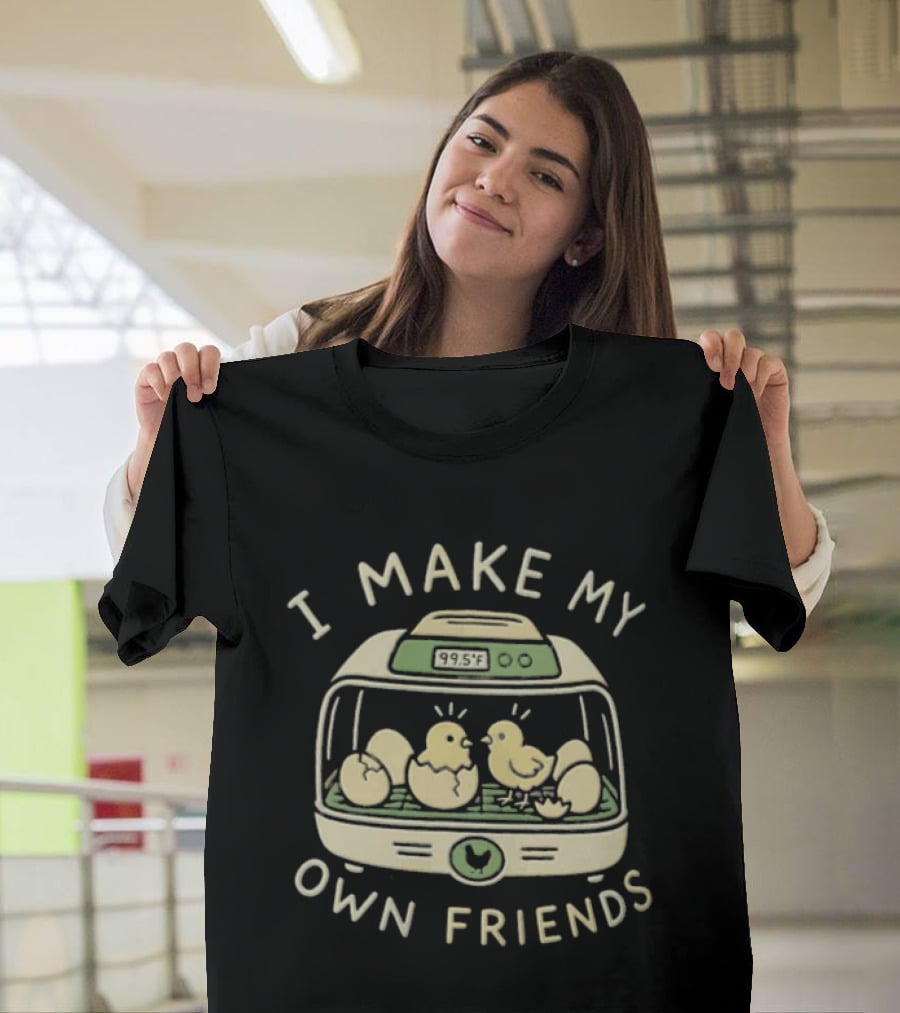 I Make My Own Friends Chickens Incubator Chick T-Shirt