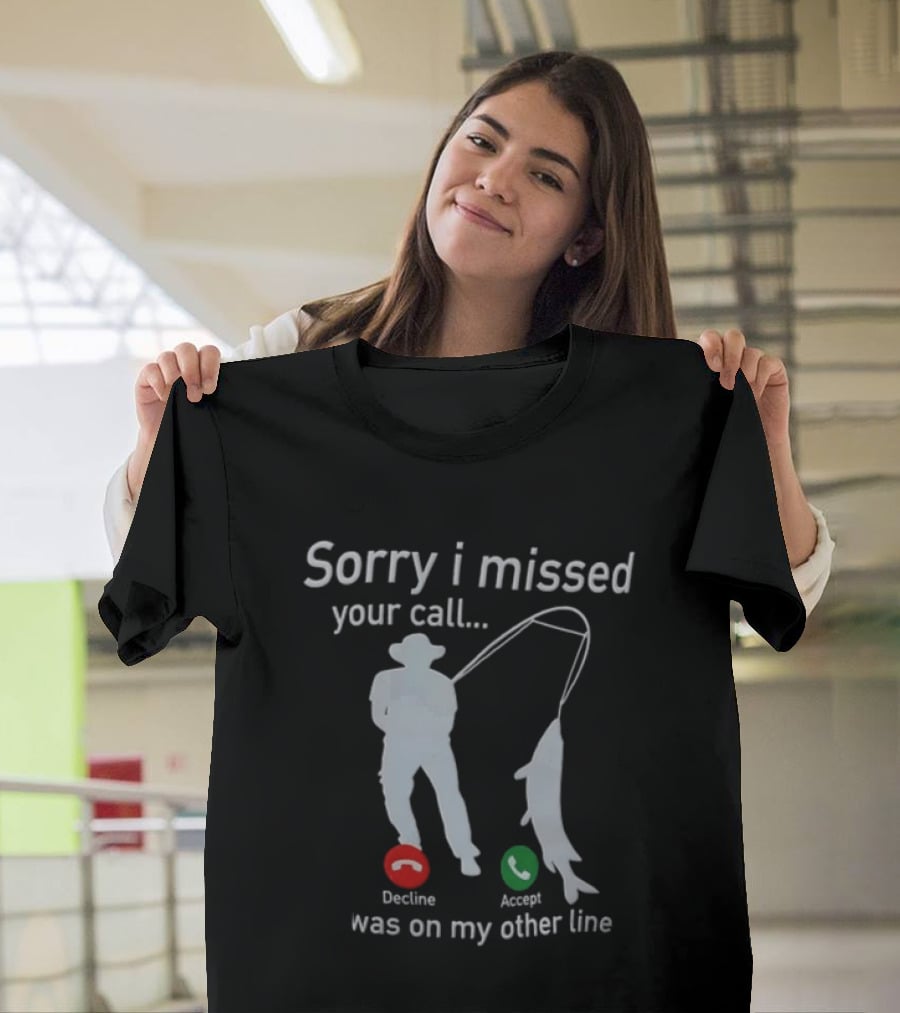 Sorry I Missed Your Call Was On My Other Line Fishing Decline Accept T-Shirt