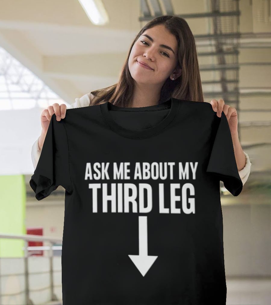 Ask Me About My Third Leg Down Arrow Fun Phrase T-Shirt