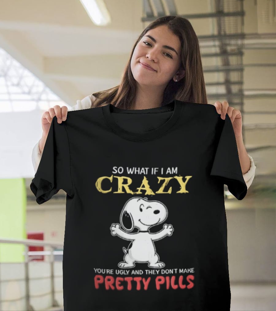 So What If I Am Crazy Youre Ugly And They Dont Make Pretty Pills Snoopy Winking T-Shirt