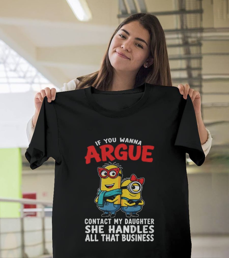 Minion If You Wanna Argue Contact My Daughter She Handles All That Business T-Shirt