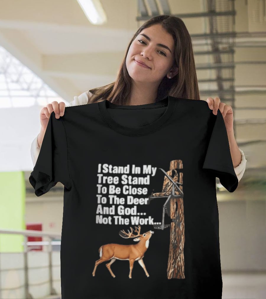 I Stand In My Tree Stand To Be Close To The Deer And God Not The Work Buck Hunting T-Shirt