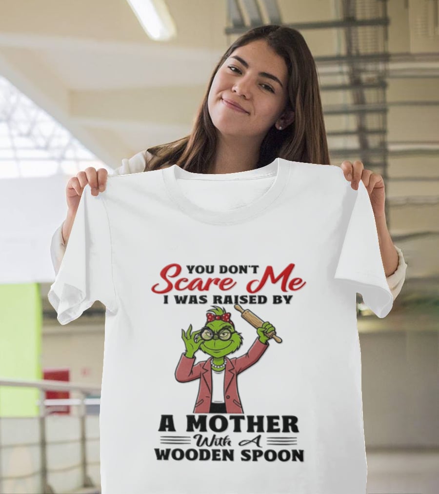 You Don't Scare Me I Was Raised By A Mother With A Wooden Spoon Grinch T-Shirt