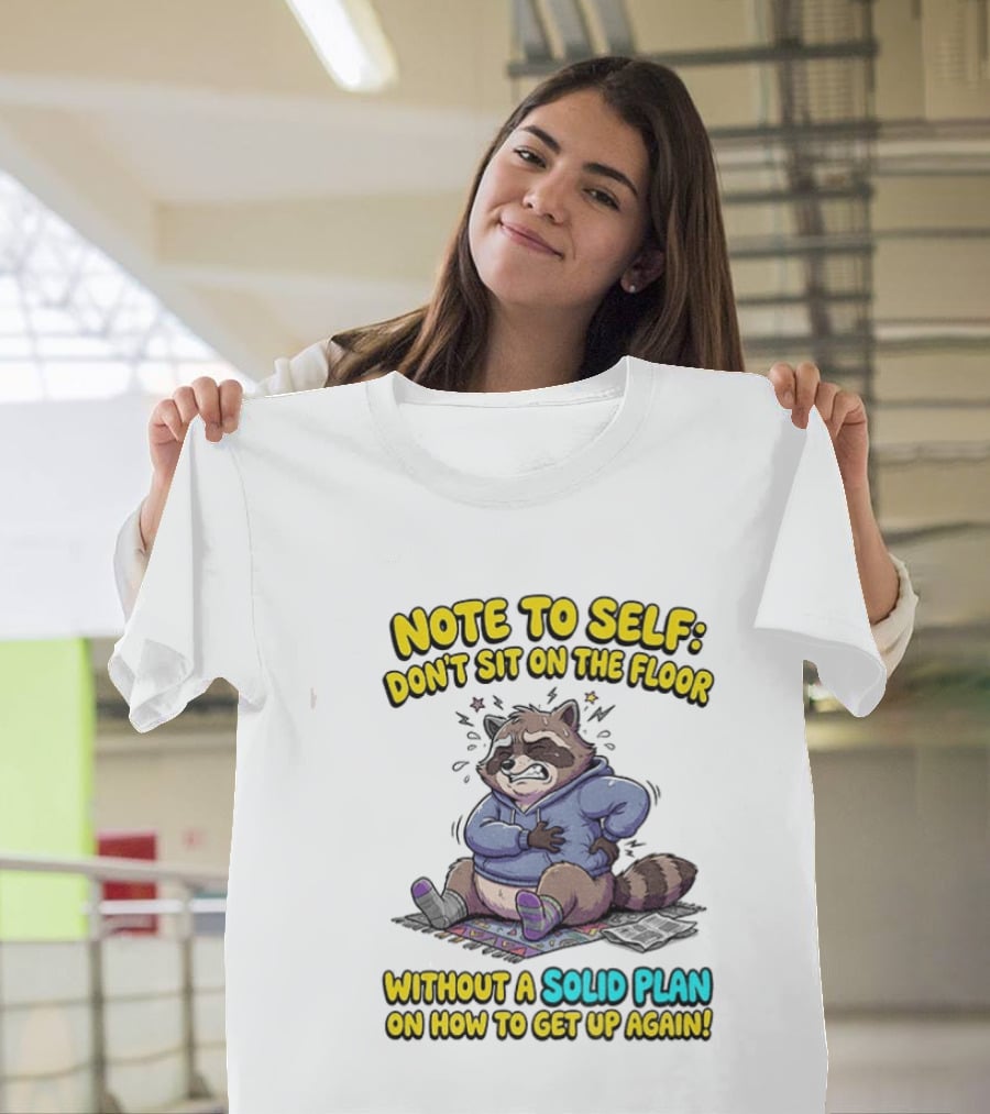 Note To Self Raccoon Don't Sit On The Floor Without A Solid Plan To Get Up Again T-Shirt