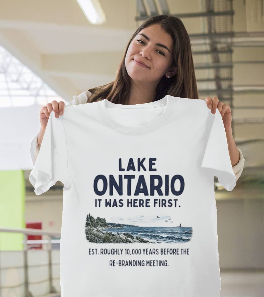 Lake Ontario It Was Here First Est Roughly 10000 Years Before The Rebranding Began T-Shirt