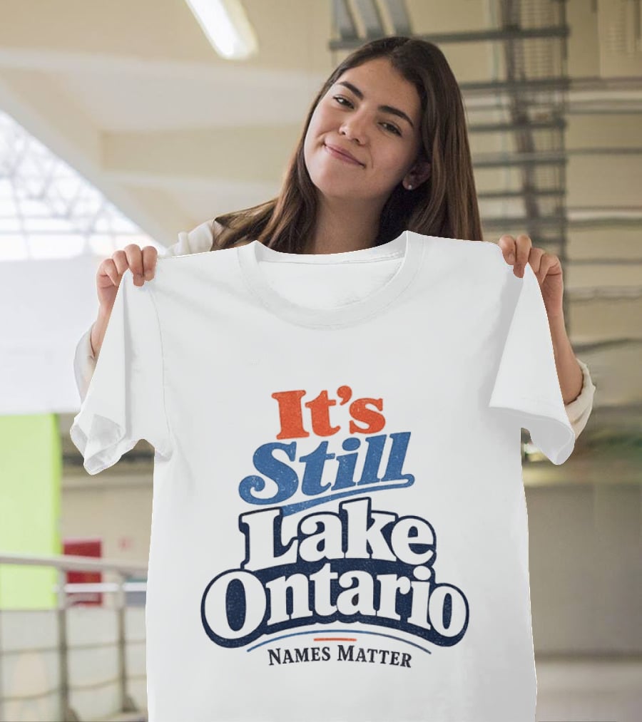 It's Still Lake Ontario Names Matter T-Shirt