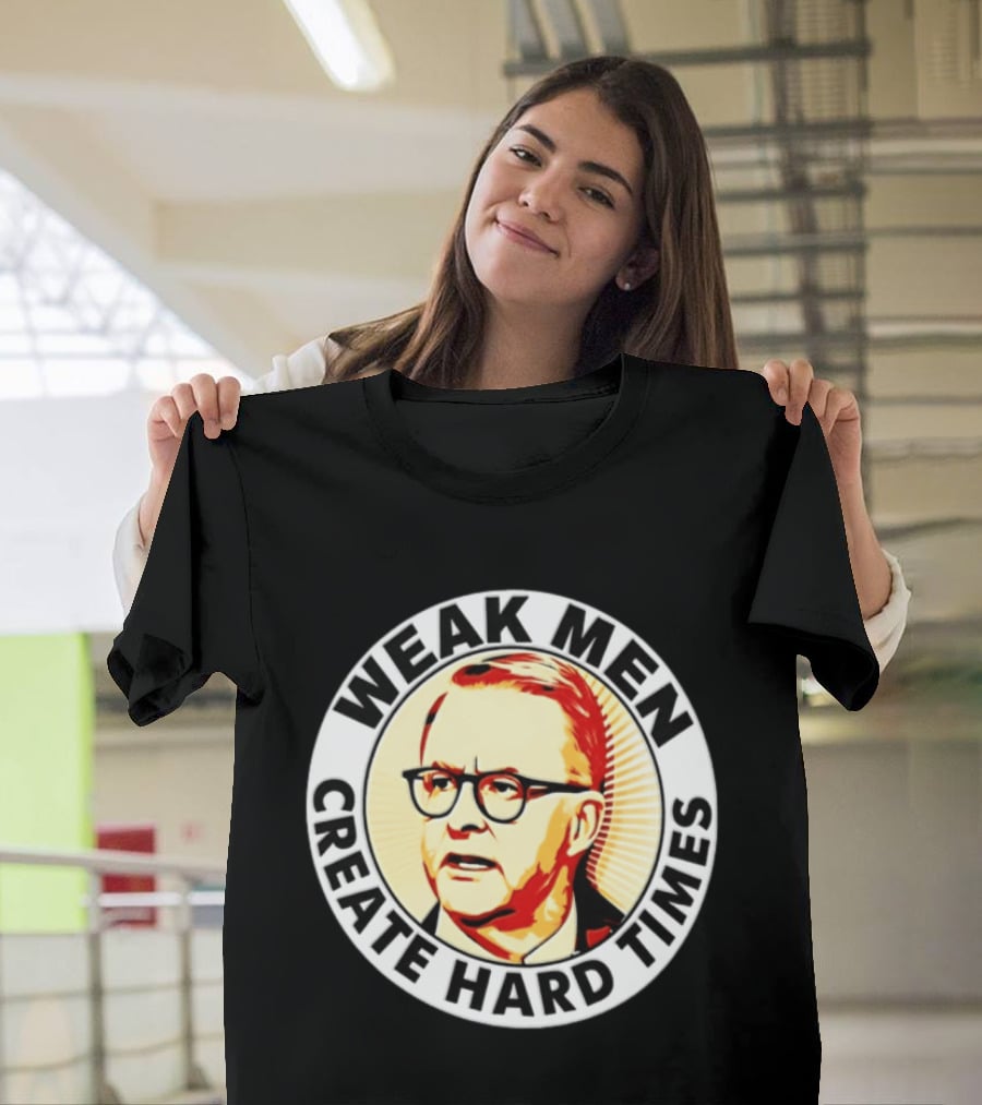 Weak Men Create Hard Times Anthony Albanese T-Shirt