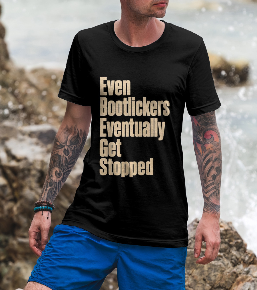 Even Bootlickers Eventually Get Stopped Bold Text Message T-Shirt