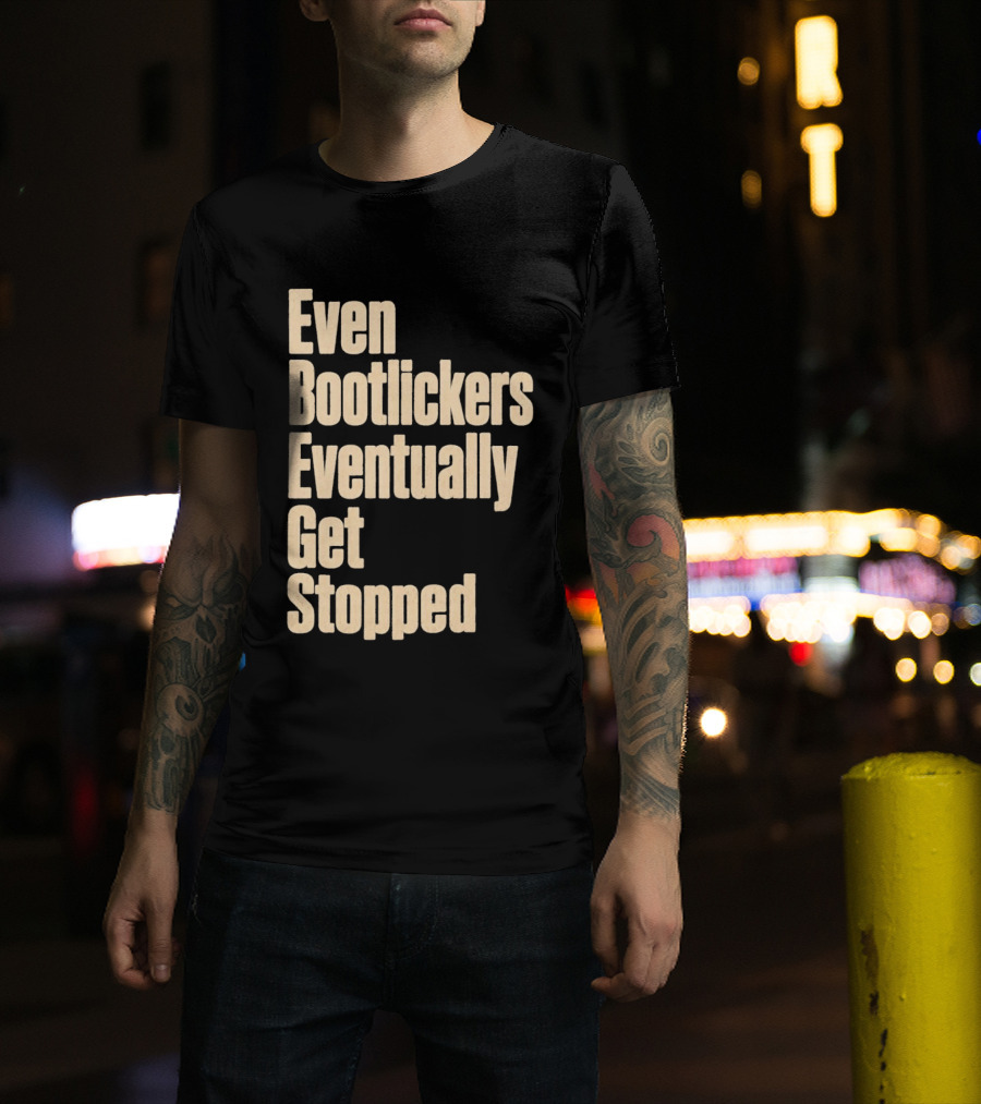 Even Bootlickers Eventually Get Stopped Bold Text Message T-Shirt