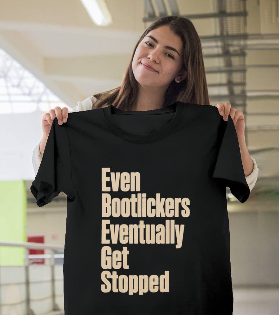 Even Bootlickers Eventually Get Stopped Bold Text Message T-Shirt