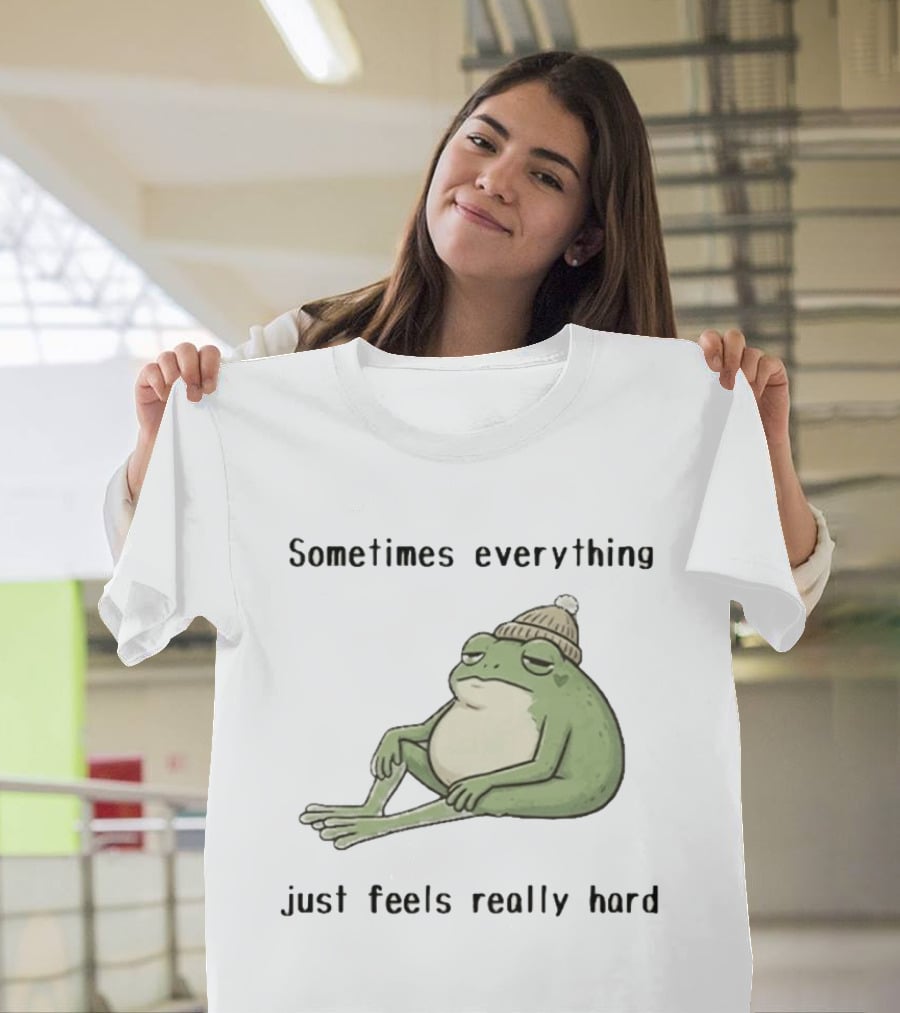 Sad Frog Sometimes Everything Just Feels Really Hard Mood Vibes T-Shirt