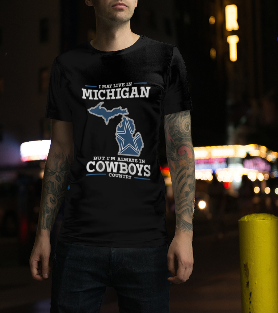 I May Live In Michigan But Im Always In Cowboys Country Dallas Star State Map T-Shirt