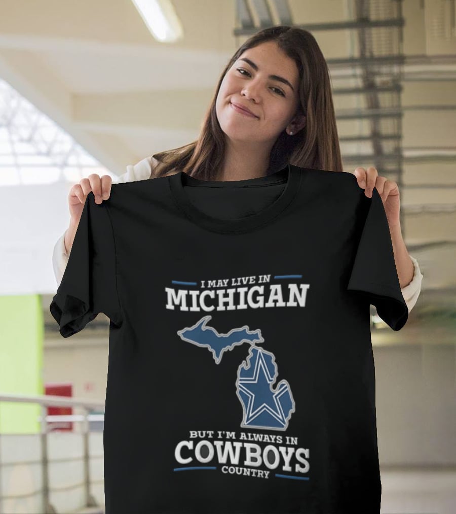 I May Live In Michigan But Im Always In Cowboys Country Dallas Star State Map T-Shirt