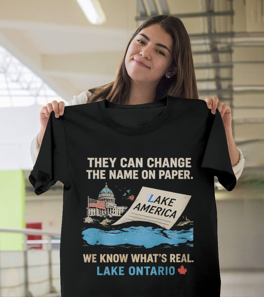 Lake Ontario We Know What's Real Change Name On Paper Lake America T-Shirt