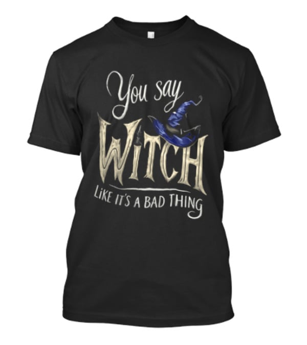 You Say Witch Like It's A Bad Thing Halloween Pointy Hat Gold Script T-Shirt