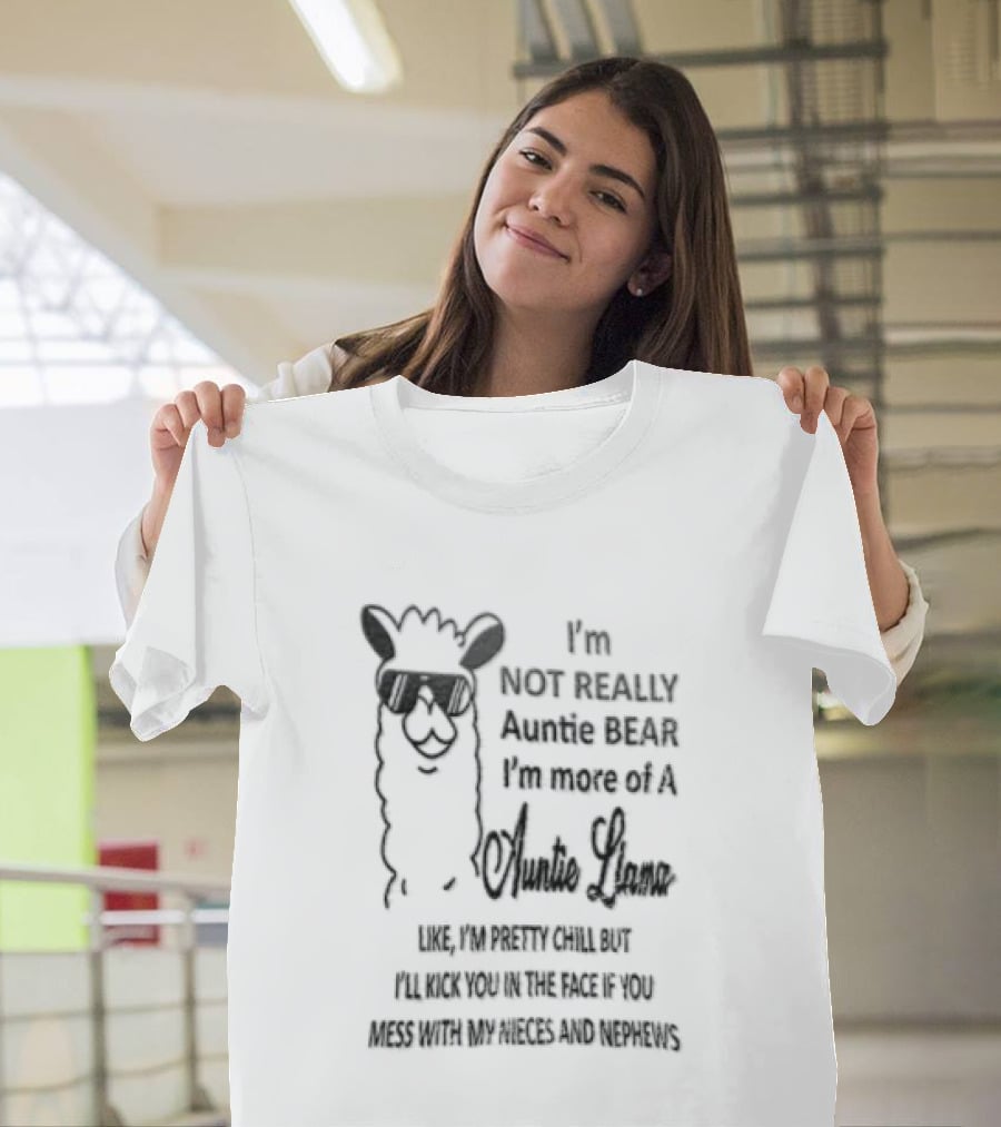 Im Not Really Auntie Bear More Of A Llama Like Pretty Chill But Ill Kick You In The Face If Mess With My Nieces T-Shirt
