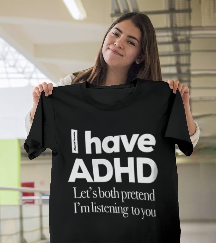I Have ADHD Let's Both Pretend I'm Listening To You White Black T-Shirt