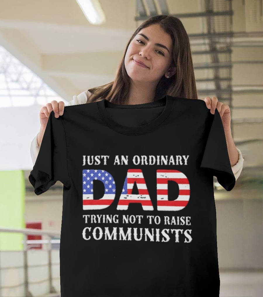 Just An Ordinary Dad Trying Not To Raise Communists With American Flag T-Shirt