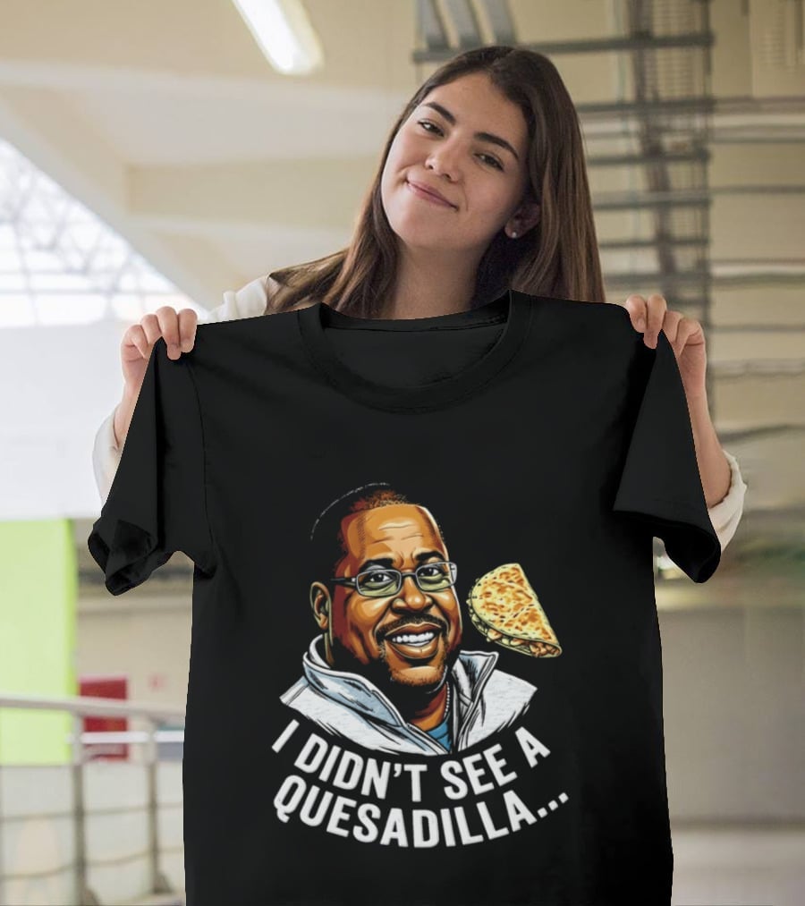 Martin Lawrence I Didn't See A Quesadilla Funny Food Joke T-Shirt