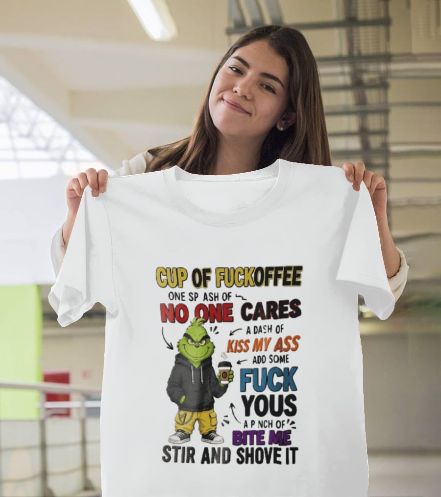 Cup Of Fuckoffee No One Cares Kiss My Ass Add Some Fuck Yous Grinch Stir And Shove It T-Shirt