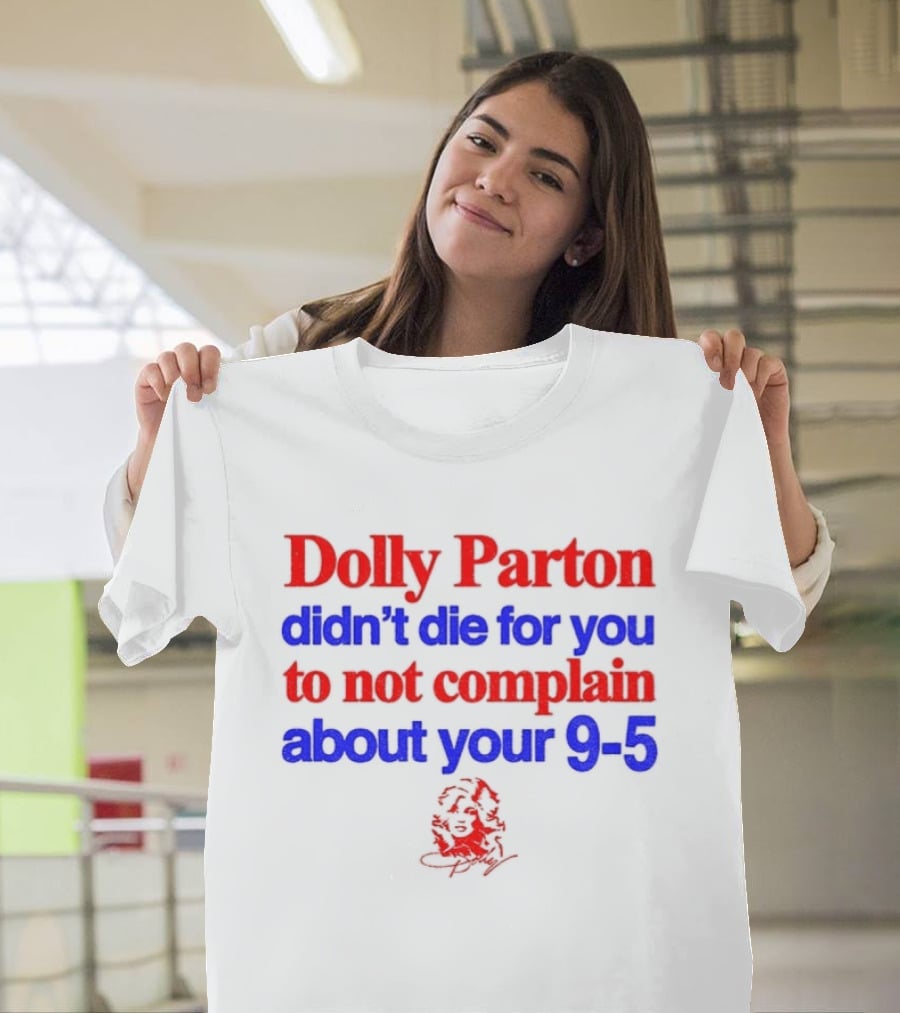 Dolly Parton Didn't Die For You To Not Complain About Your 9 5 T-Shirt