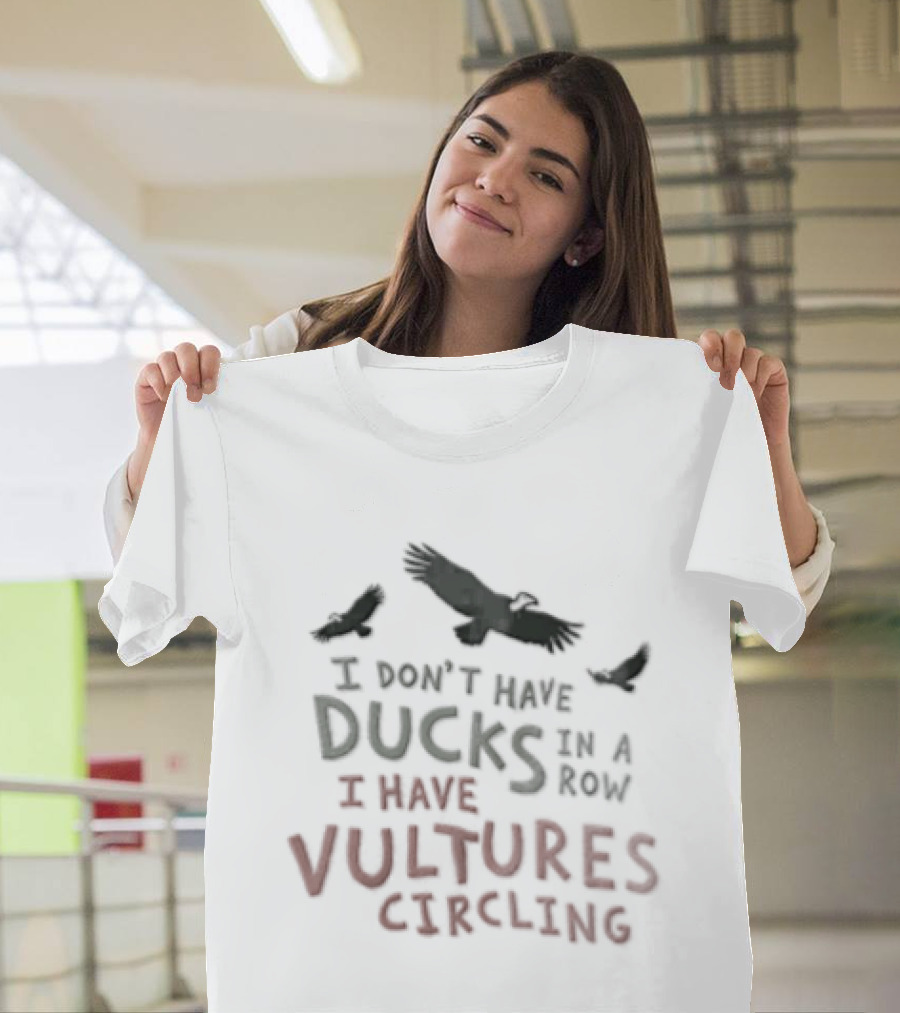 I Don't Have Ducks In A Row I Have Vultures Circling Black T-Shirt
