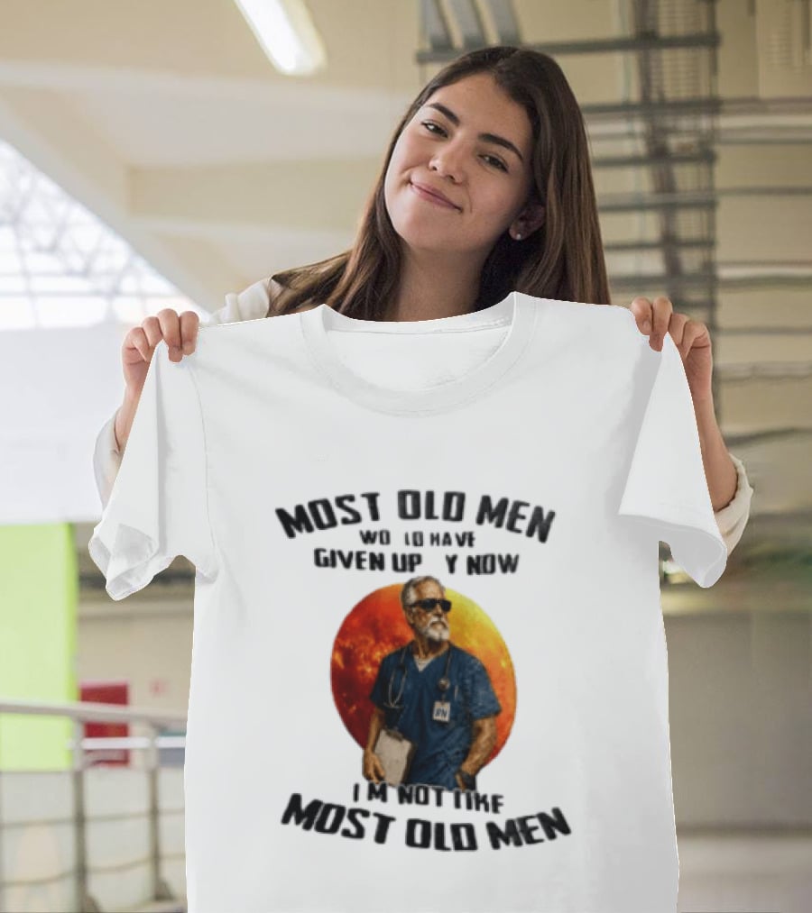 Most Old Men Would Have Given Up By Now I'm Not Like Most Old Men RN Essentials T-Shirt