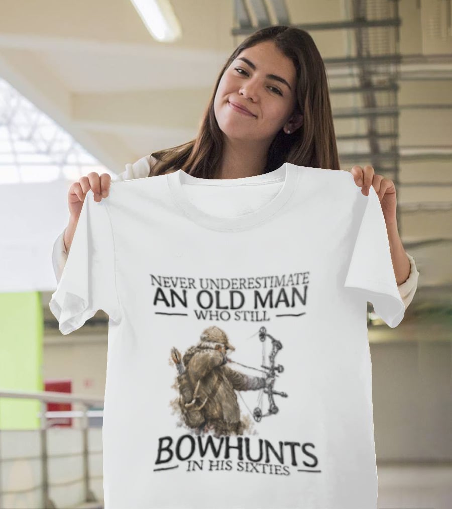 Never Underestimate An Old Man Who Still Bowhunts In His Sixties T-Shirt