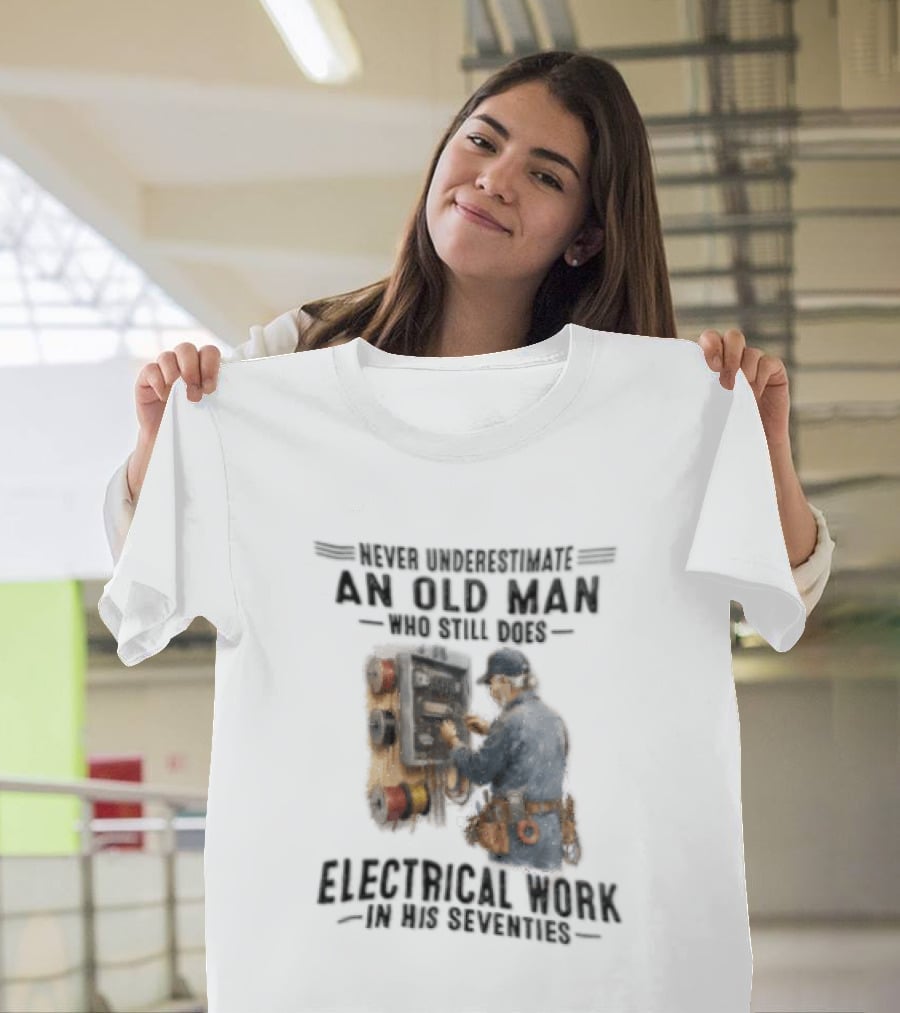 Never Underestimate An Old Man Who Still Does Electrical Work In His Seventies T-Shirt
