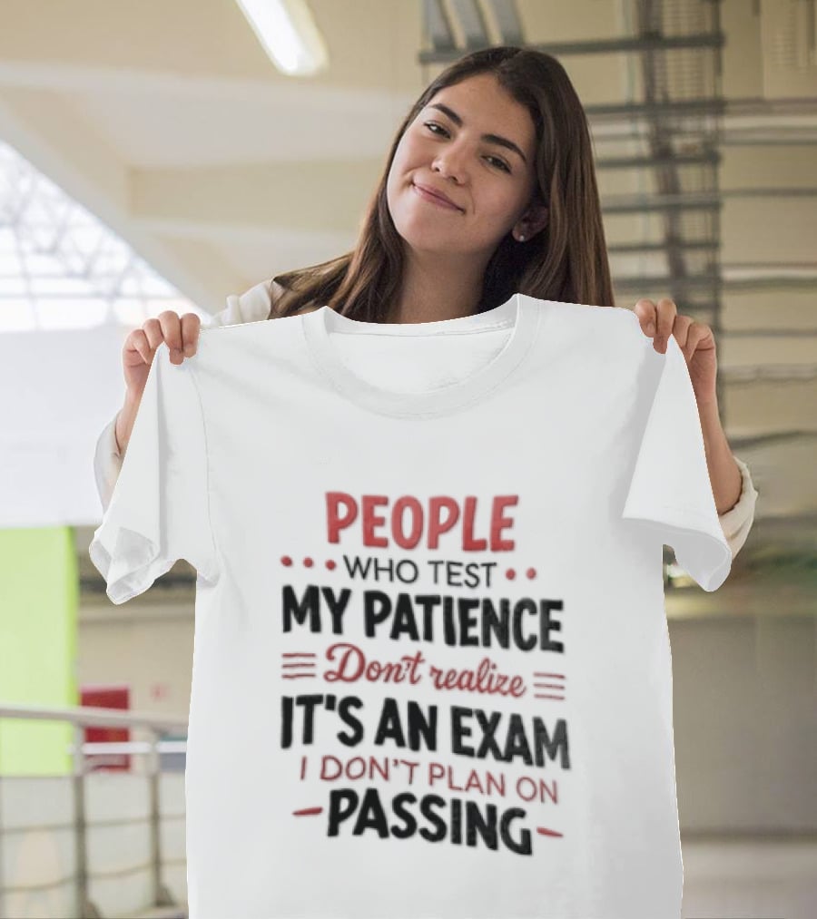People Who Test My Patience Don't Realize It's An Exam I Don't Plan On Passing T-Shirt
