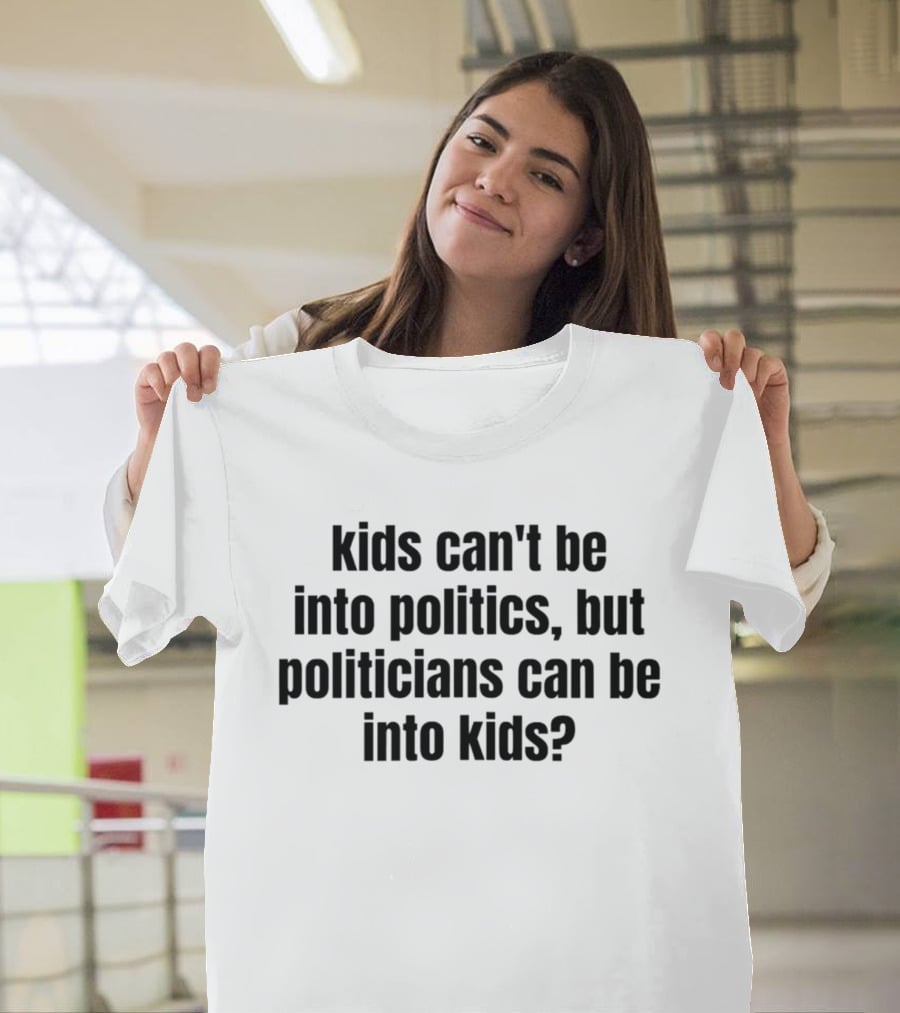 Kids Can't Be Into Politics But Politicians Can Be Into Kids T-Shirt