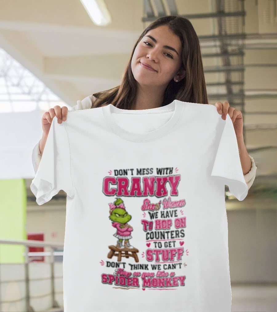 Don't Mess With Cranky Short Women We Have To Hop On Counters To Get Stuff Don't Think We Can't Hop On You Like A Spider Monkey Grinch T-Shirt