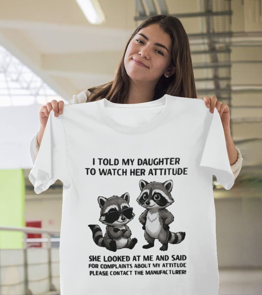 I Told My Daughter To Her Attitude Cartoon Raccoons Contact The Manufacturer T-Shirt