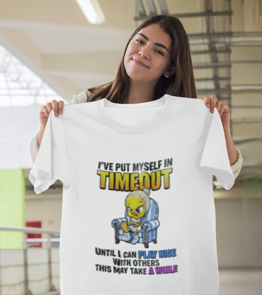 I’ve Put Myself In Timeout Until I Can Play Nice With Others This May Take A While Tweety Bird T-Shirt