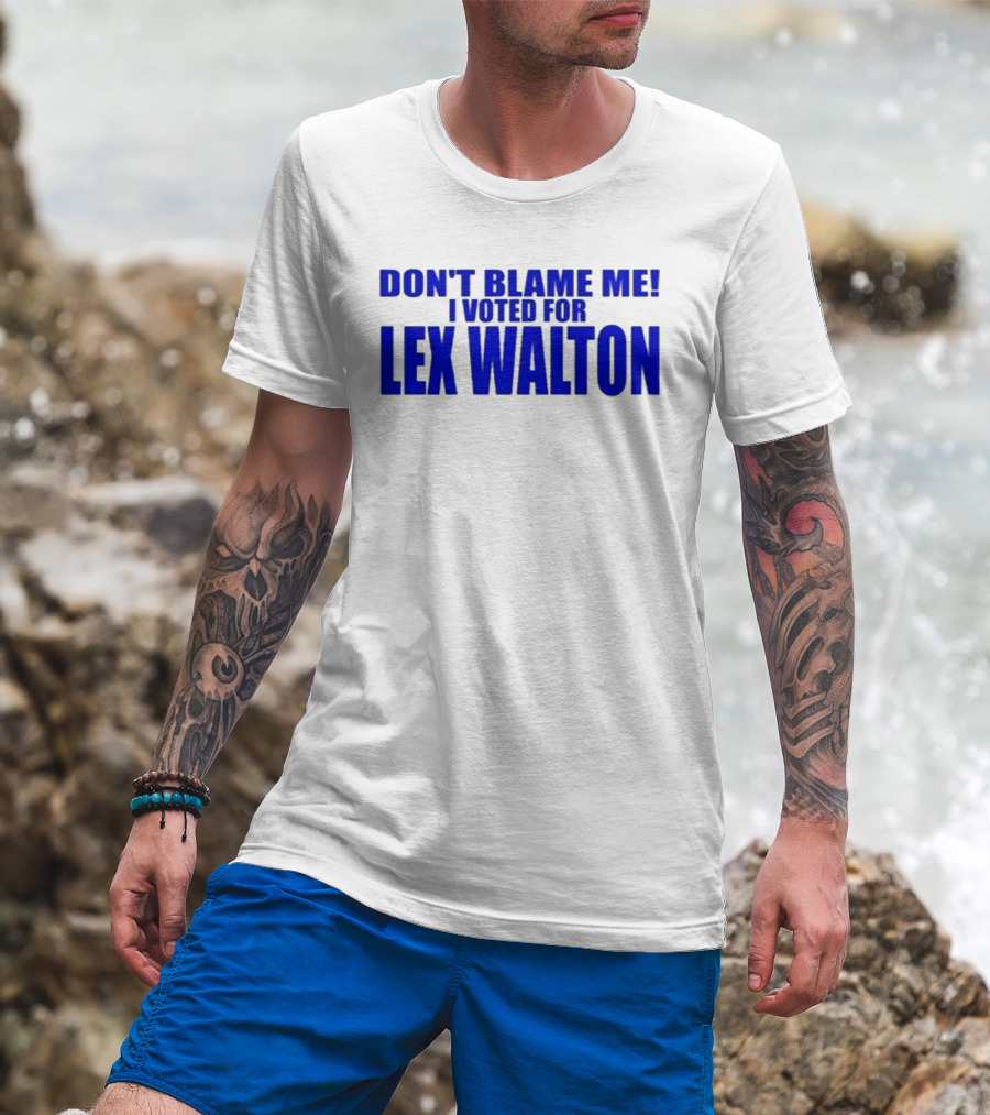 Don't Blame Me I Voted For Lex Walton T-Shirt