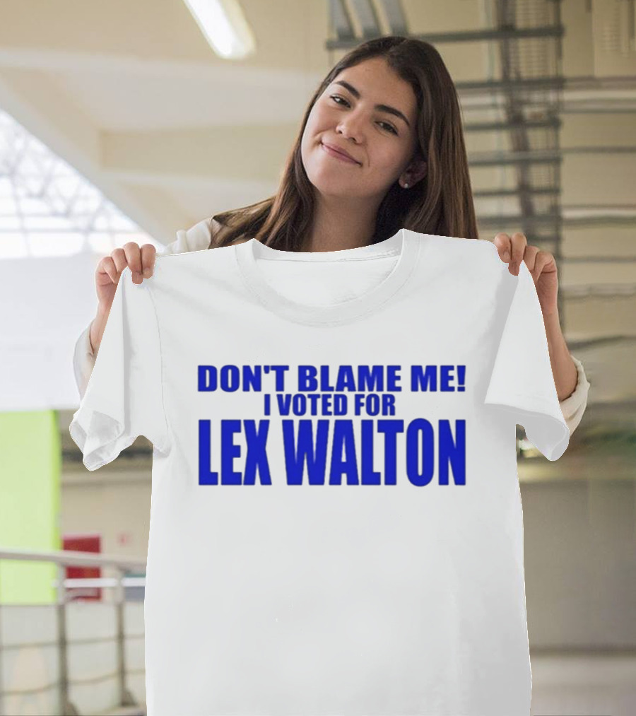 Don't Blame Me I Voted For Lex Walton T-Shirt