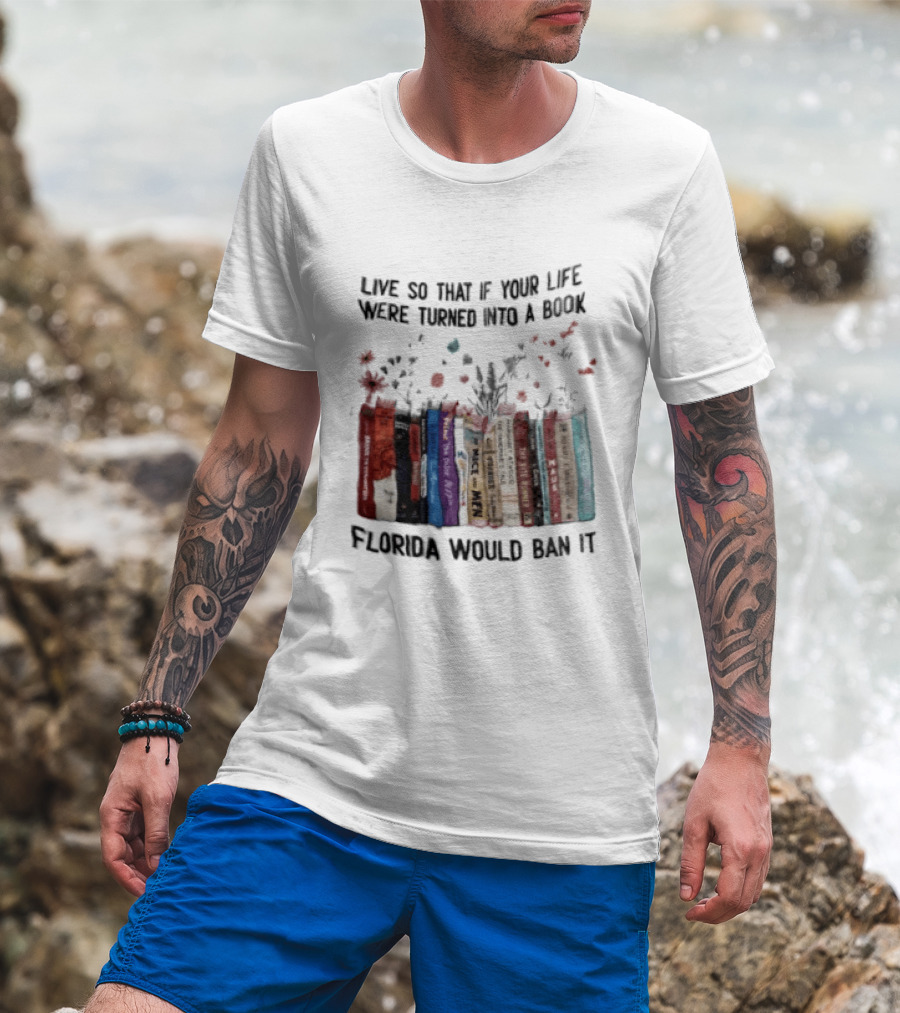 Live So That If Your Life Were Turned Into A Book Florida Would Ban It Banned Books Celebration T-Shirt